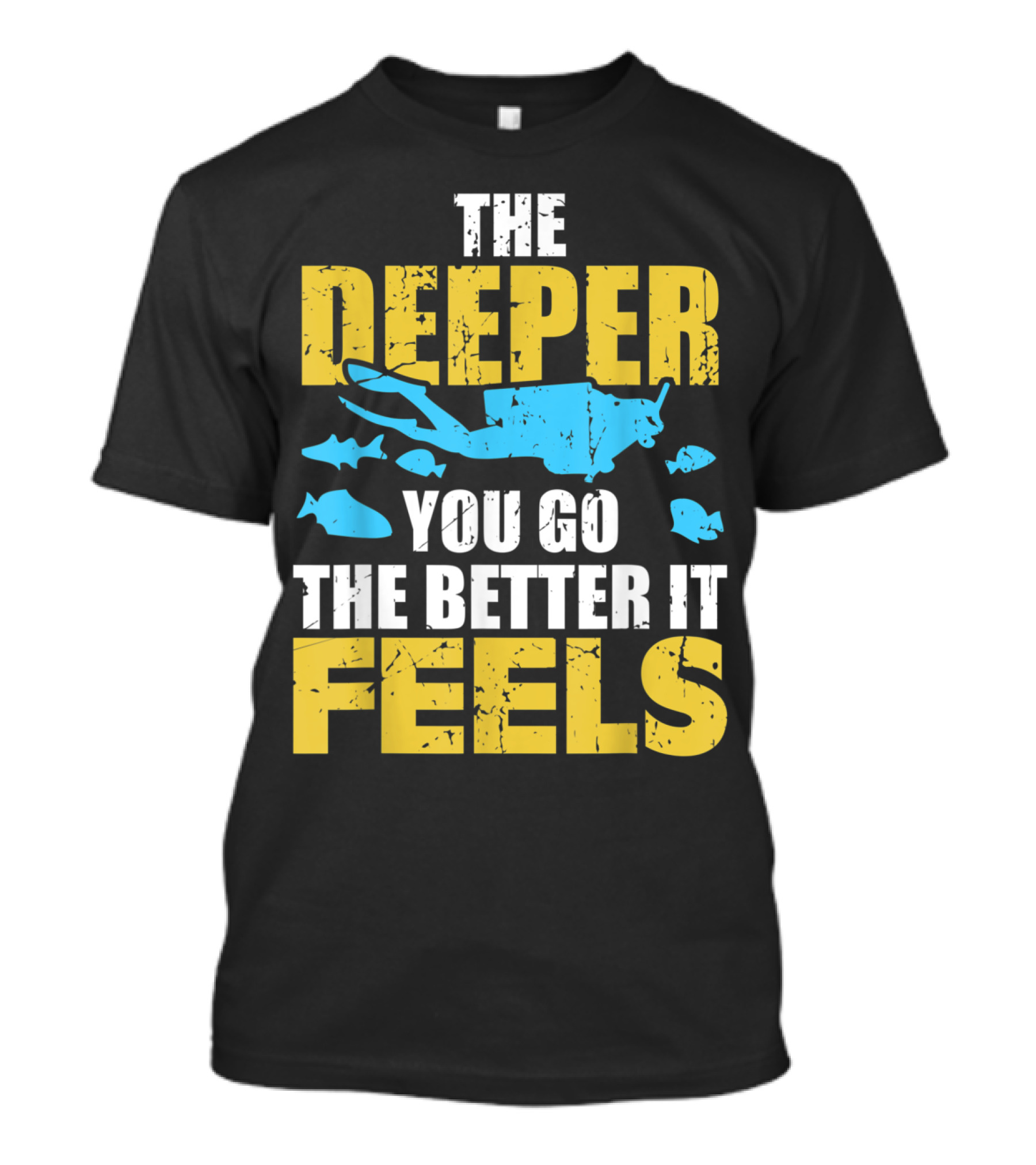 THE DEEPER YOU GO THE BETTER IT FEELS SCUBA DIVER T-Shirt