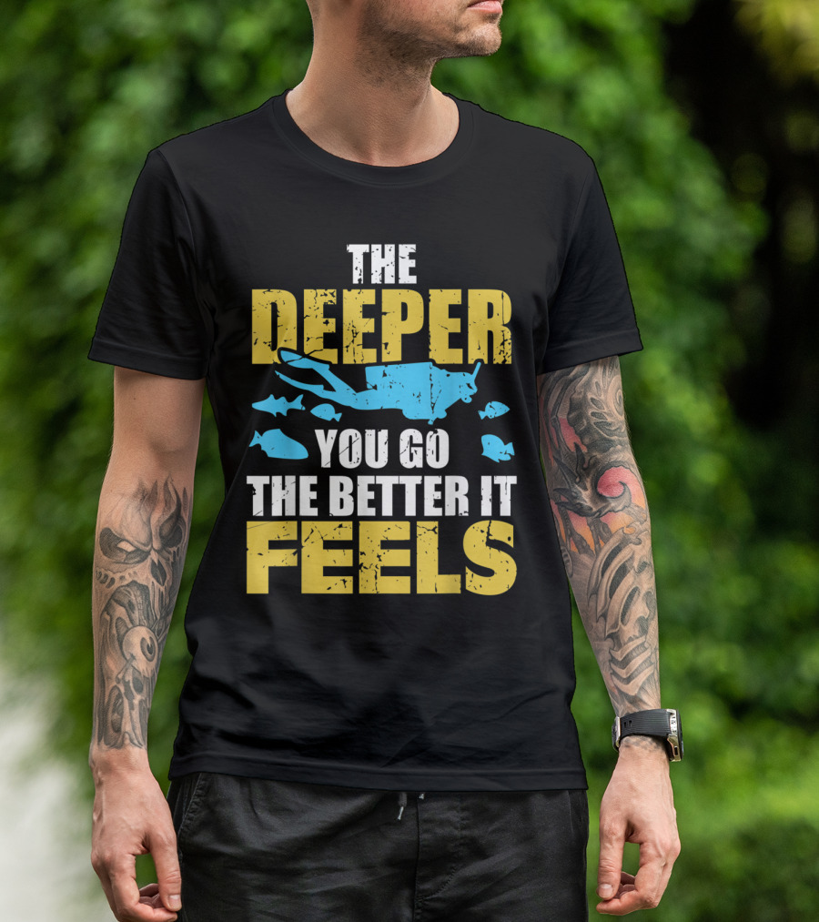 THE DEEPER YOU GO THE BETTER IT FEELS SCUBA DIVER T-Shirt