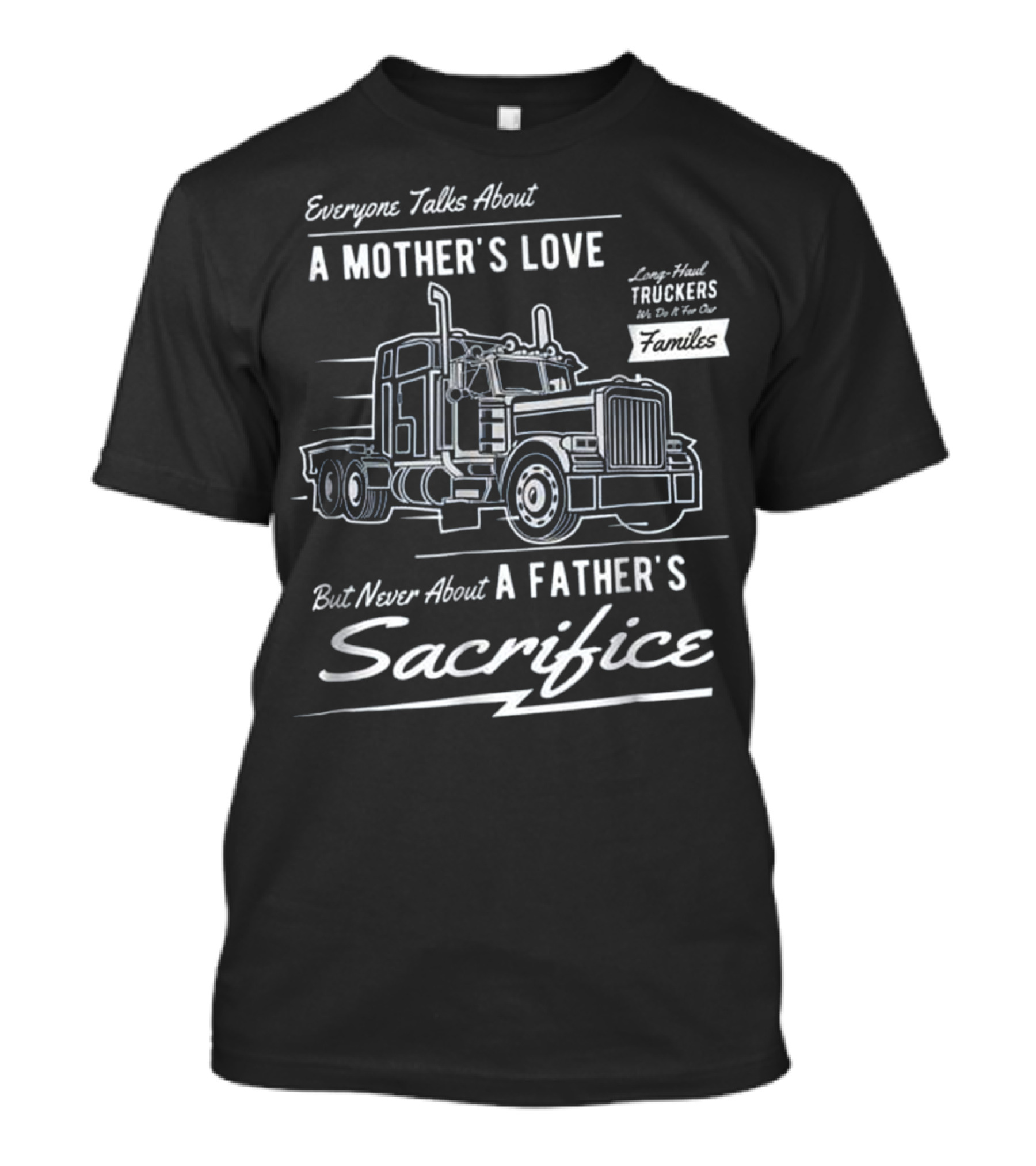 Everyone Talks About A Mother's Love But Never About A Father's Sacrifice Truckers Families T-Shirt