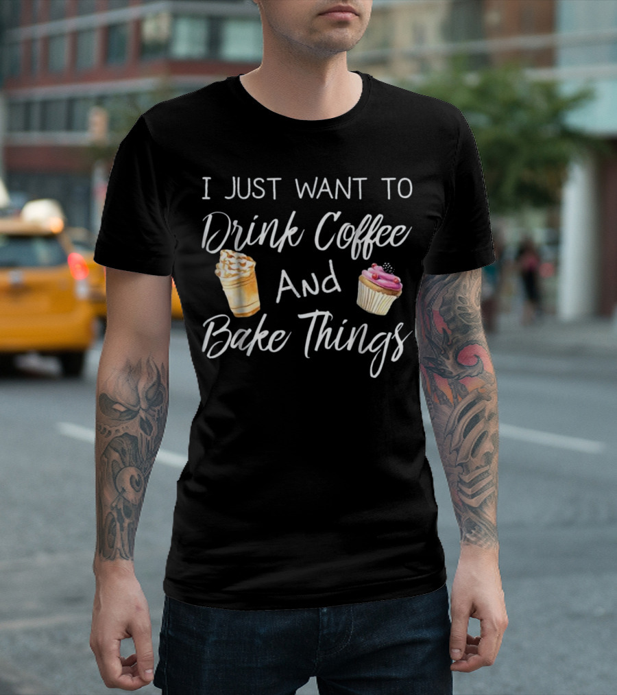 I Just Want To Drink Coffee And Bake Things Cupcake Lover's Humor T-Shirt