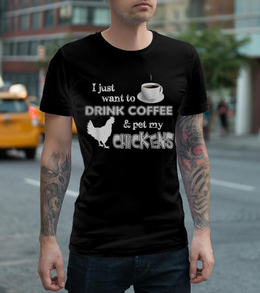 I Just Want To Drink Coffee And Pet My Chickens T-Shirt