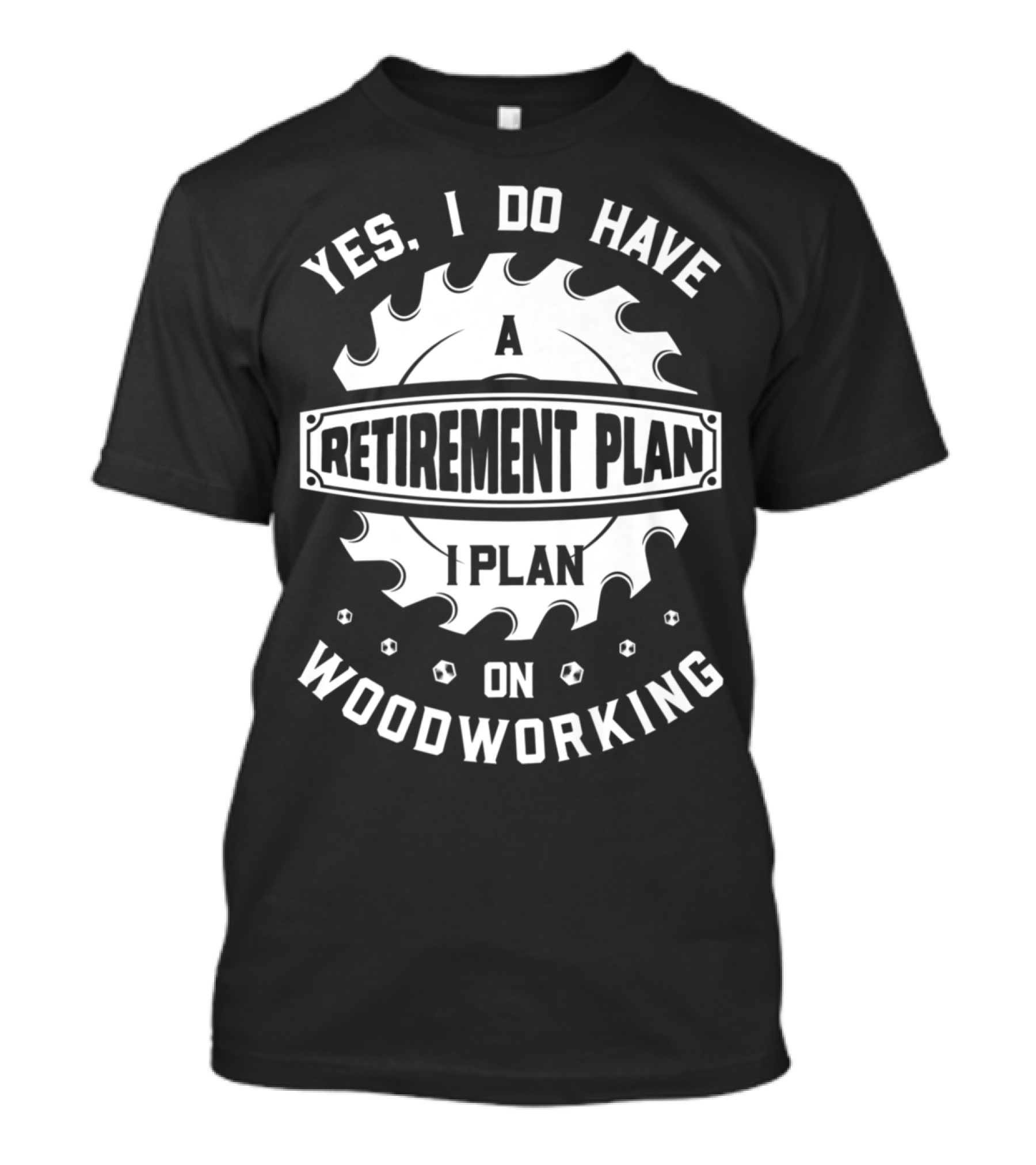 Yes I Do Have A Retirement Plan I Plan On Woodworking T-Shirt