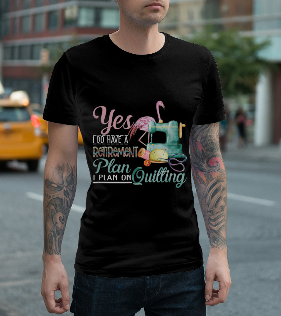 Yes I Do Have A Retirement Plan I Plan On Quilting T-Shirt
