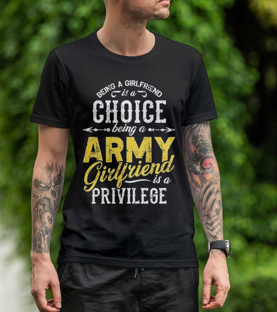 Being A Girlfriend Is A Choice Being An Army Girlfriend Is A Privilege T-Shirt