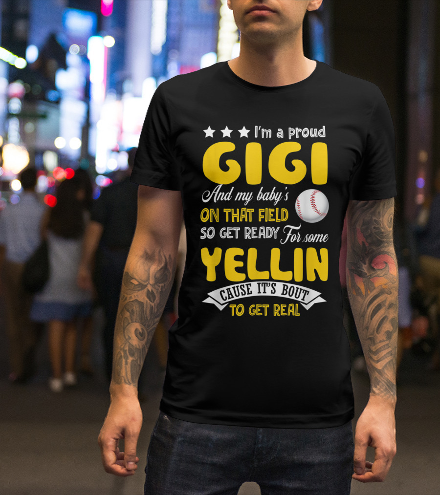 Proud Gigi And My Baby's On That Field So Get Ready For Some Yellin Cause It's Bout To Get Real T-Shirt