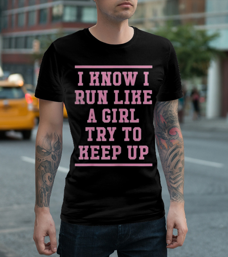 I Know I Run Like A Girl Try To Keep Up Motivational Empowerment T-Shirt