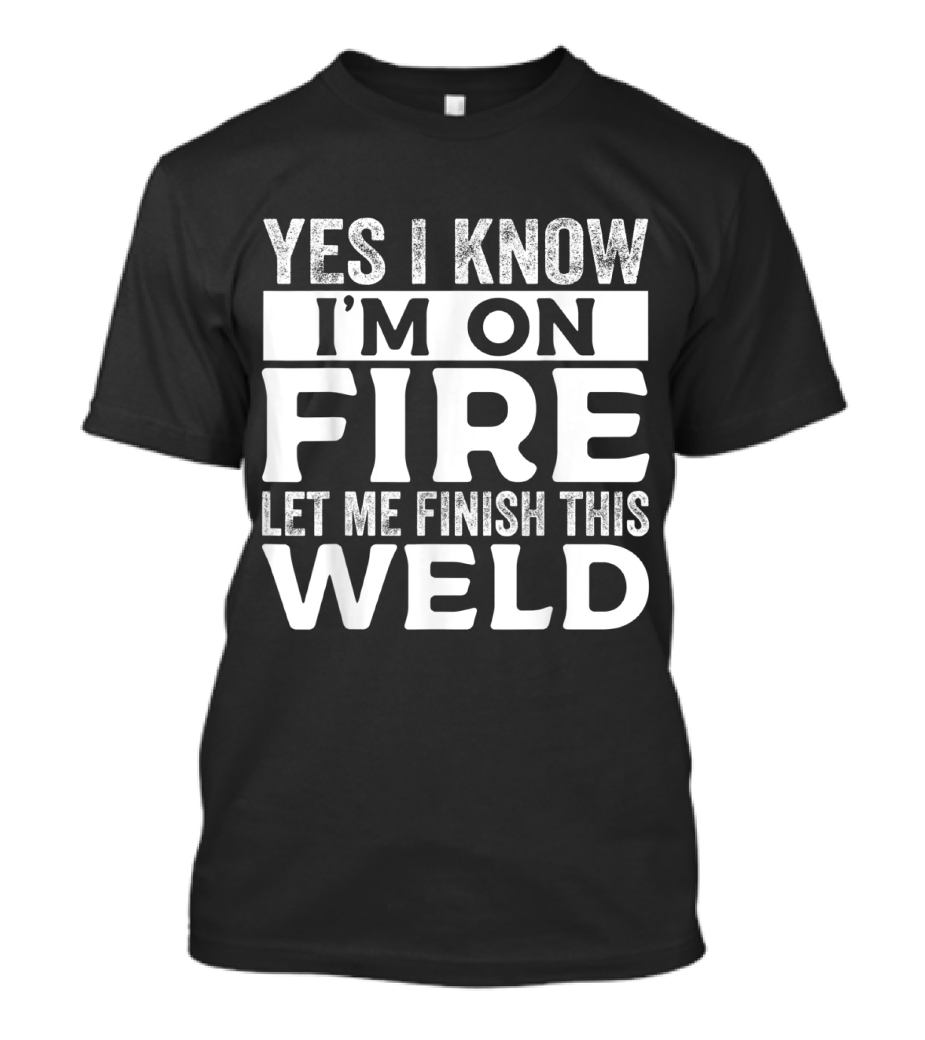 Yes I Know I'm On Fire Let Me Finish This Weld T-Shirt