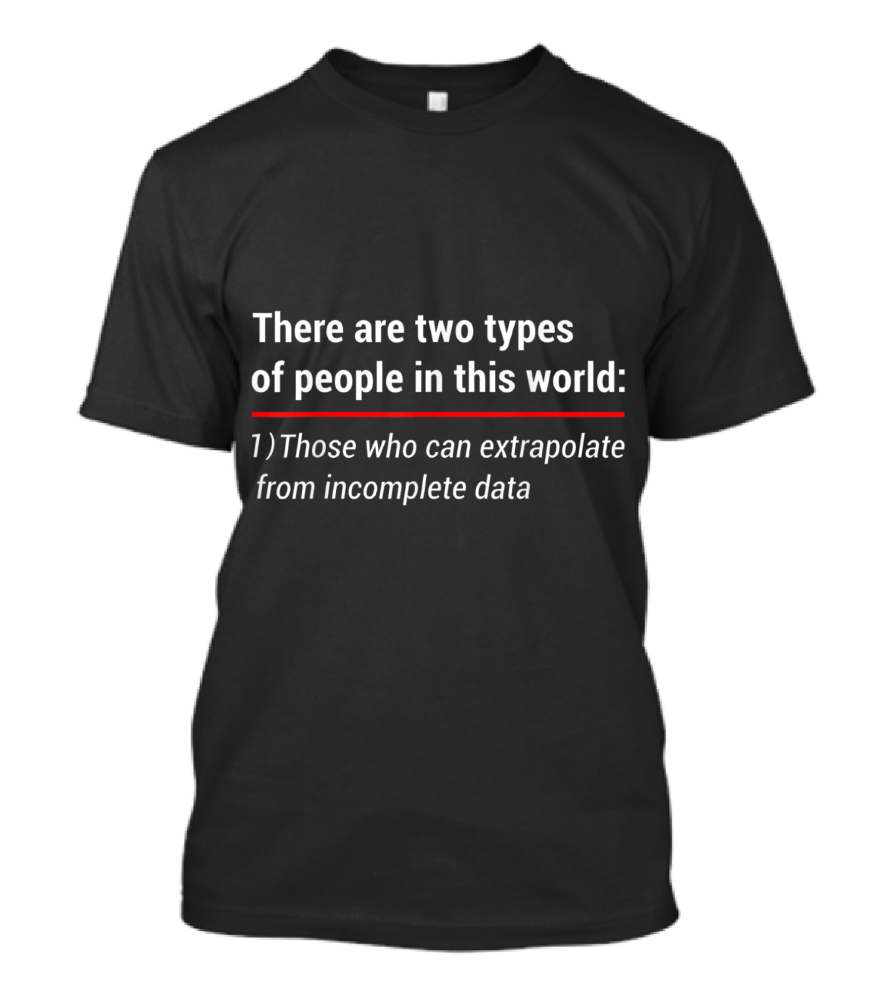 There Are Two Types Of People In This World: Those Who Can Extrapolate From Incomplete Data T-Shirt
