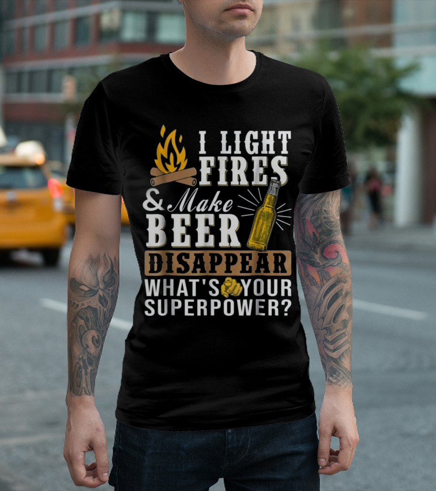 I Light Fires and Make Beer Disappear What's Your Superpower T-Shirt