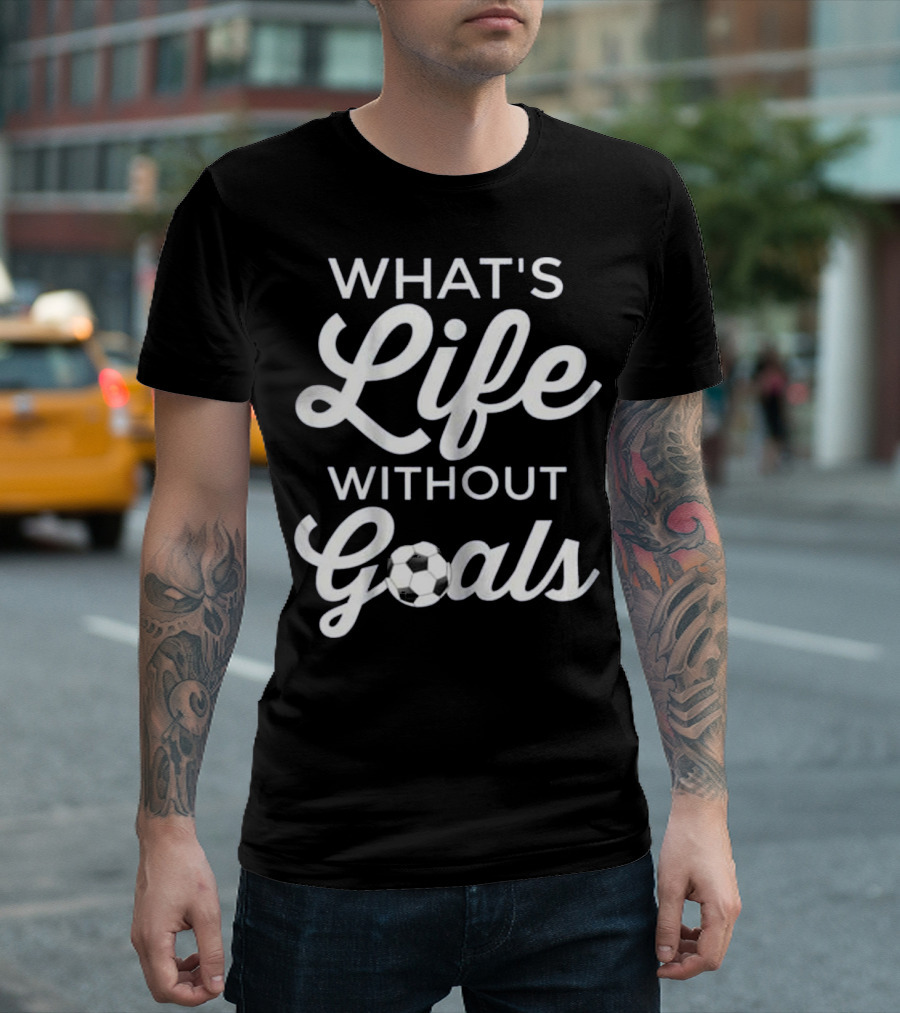 Cool Soccer Stuff What's Life Without Goals Text With Soccer Ball T-Shirt