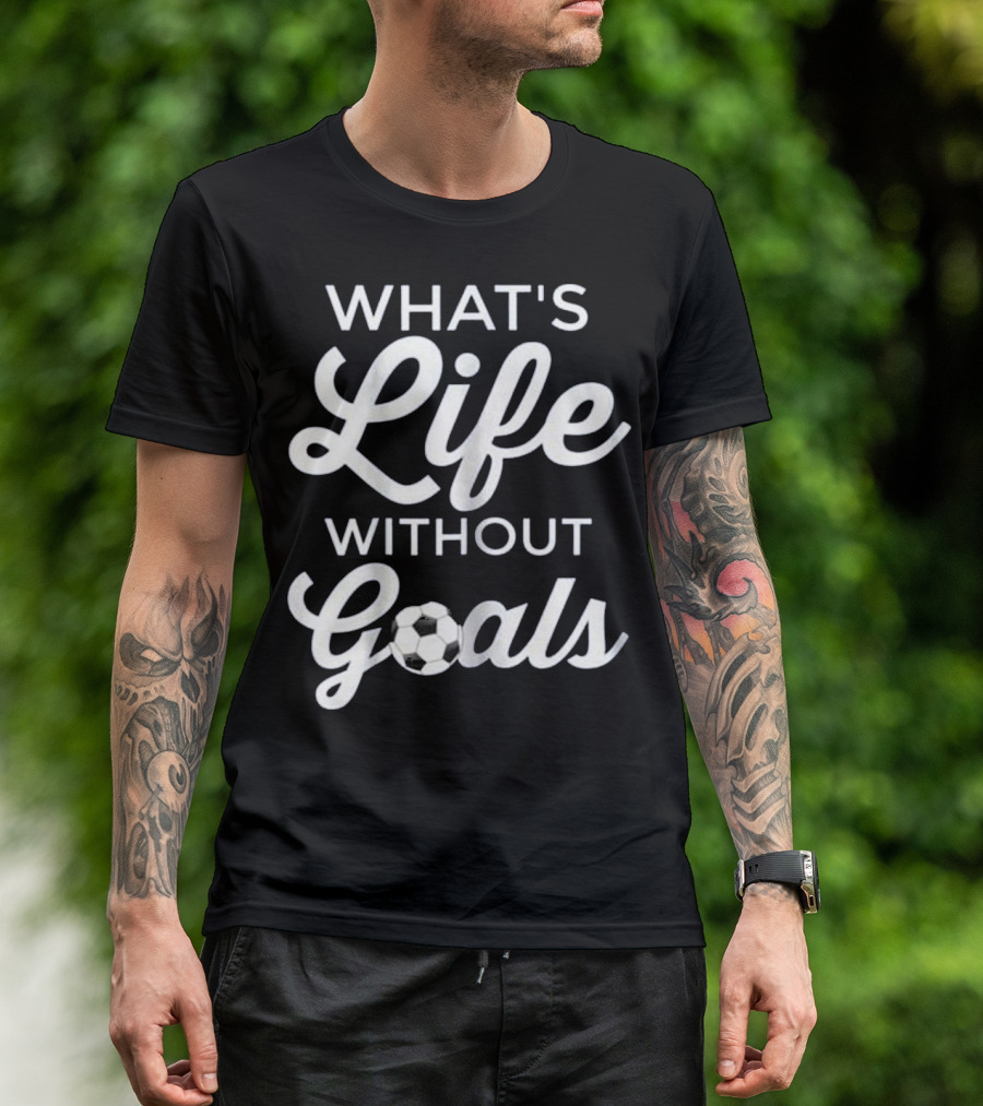 Cool Soccer Stuff What's Life Without Goals Text With Soccer Ball T-Shirt