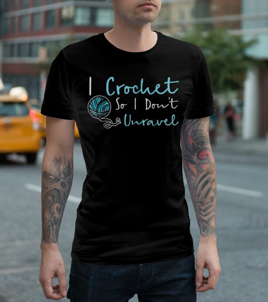 I Crochet So I Don't Unravel T-Shirt