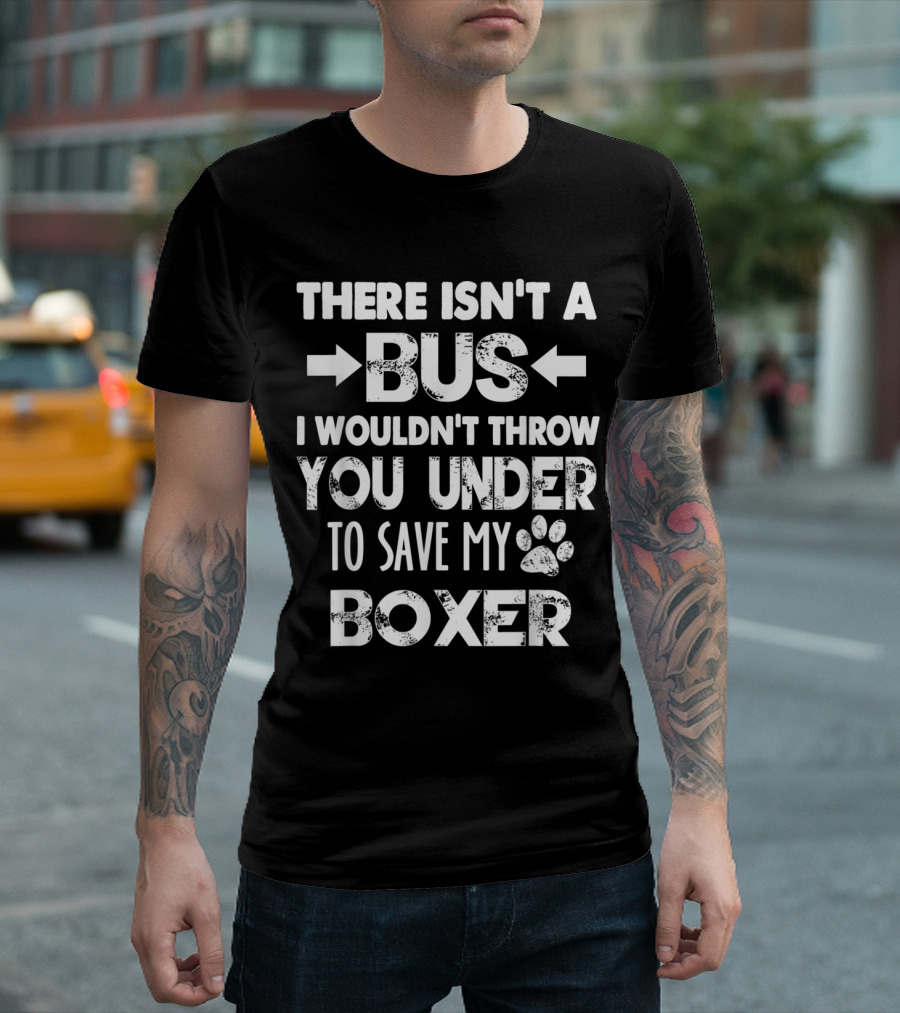 There Isn't A Bus I Wouldn't Throw You Under To Save My Boxer T-Shirt