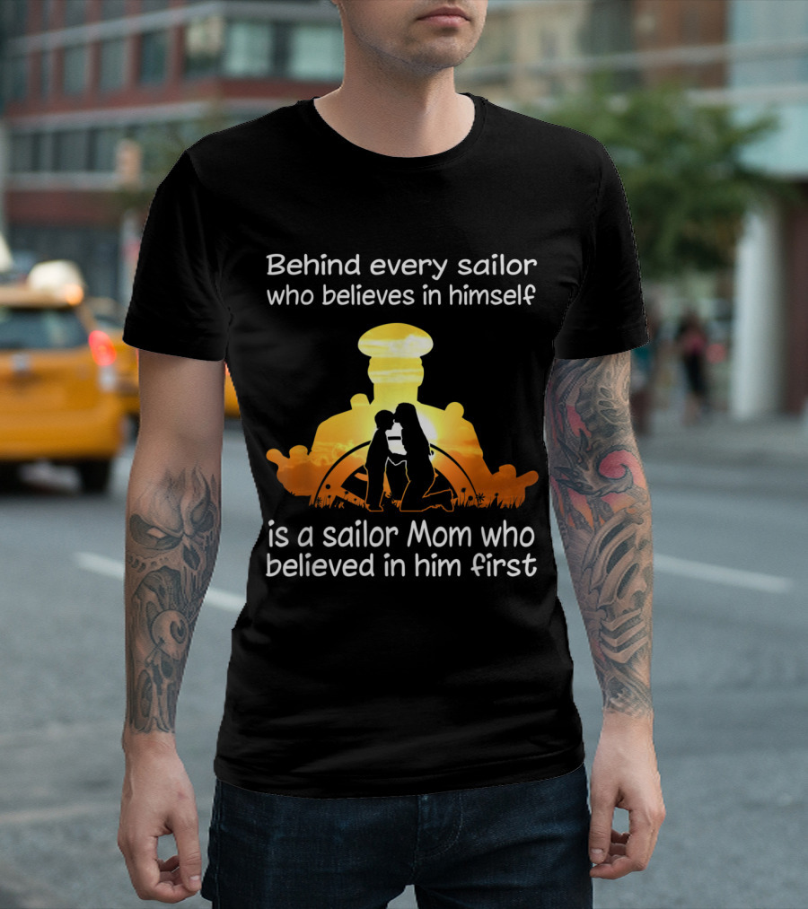 Behind Every Sailor Who Believes in Himself is a Sailor Mom Who Believed in Him First T-Shirt