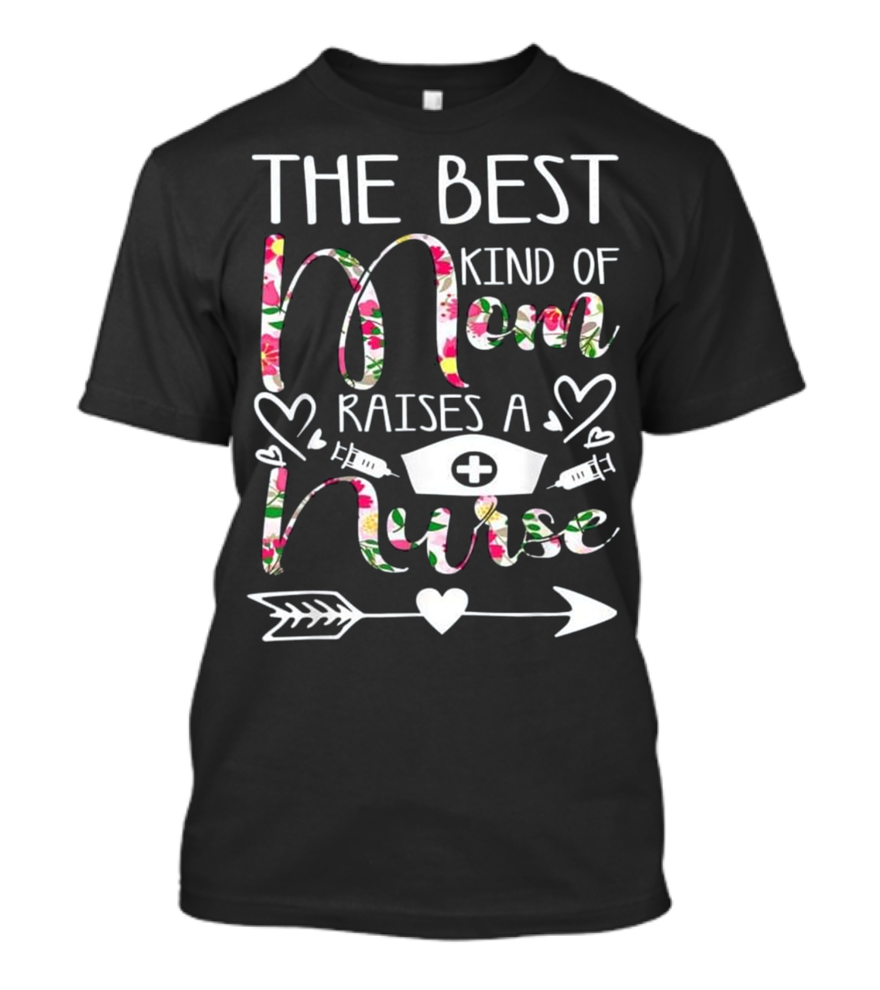 The Best Kind Of Mom Raises A Nurse Heart Arrow Syringes Nurse Cap Floral Text T-Shirt
