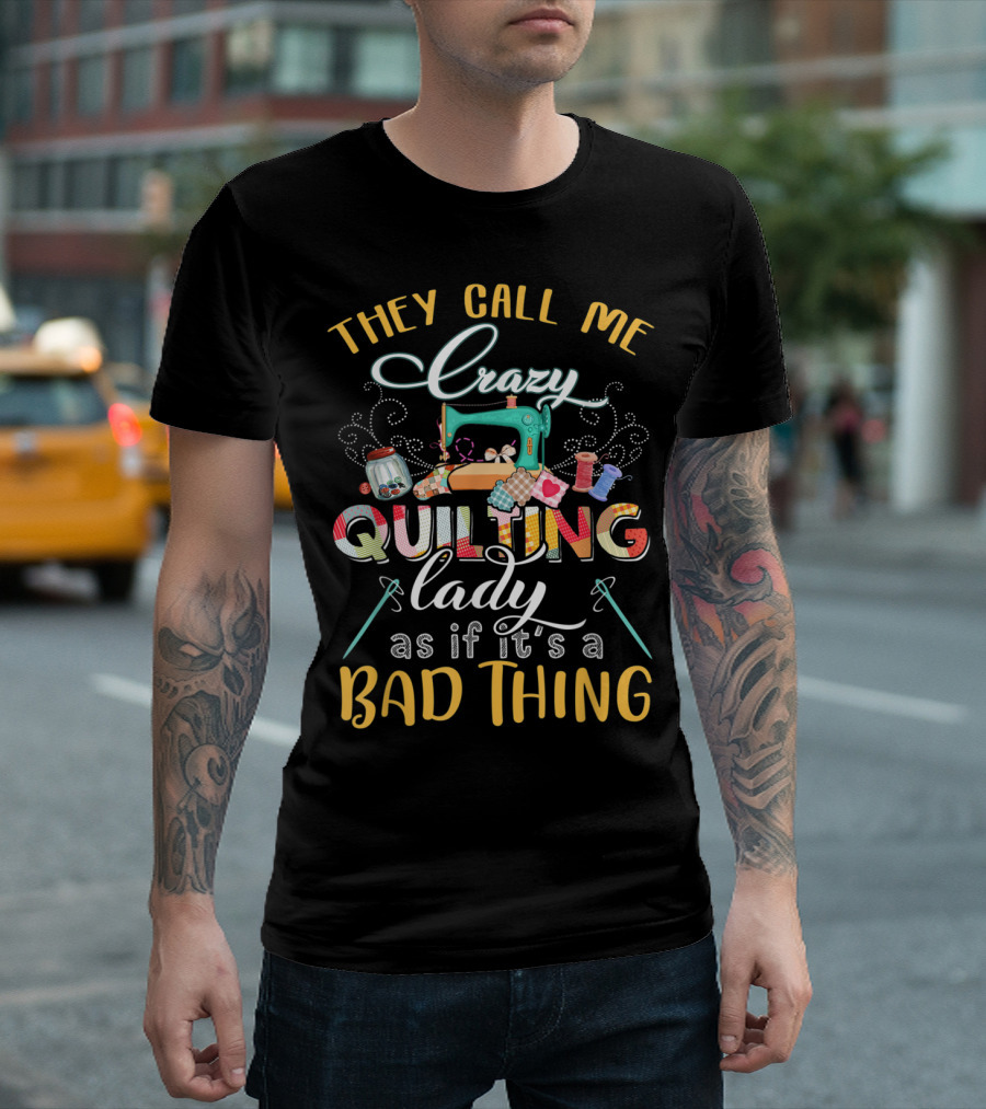 They Call Me Crazy Quilting Lady As If It's a Bad Thing T-Shirt