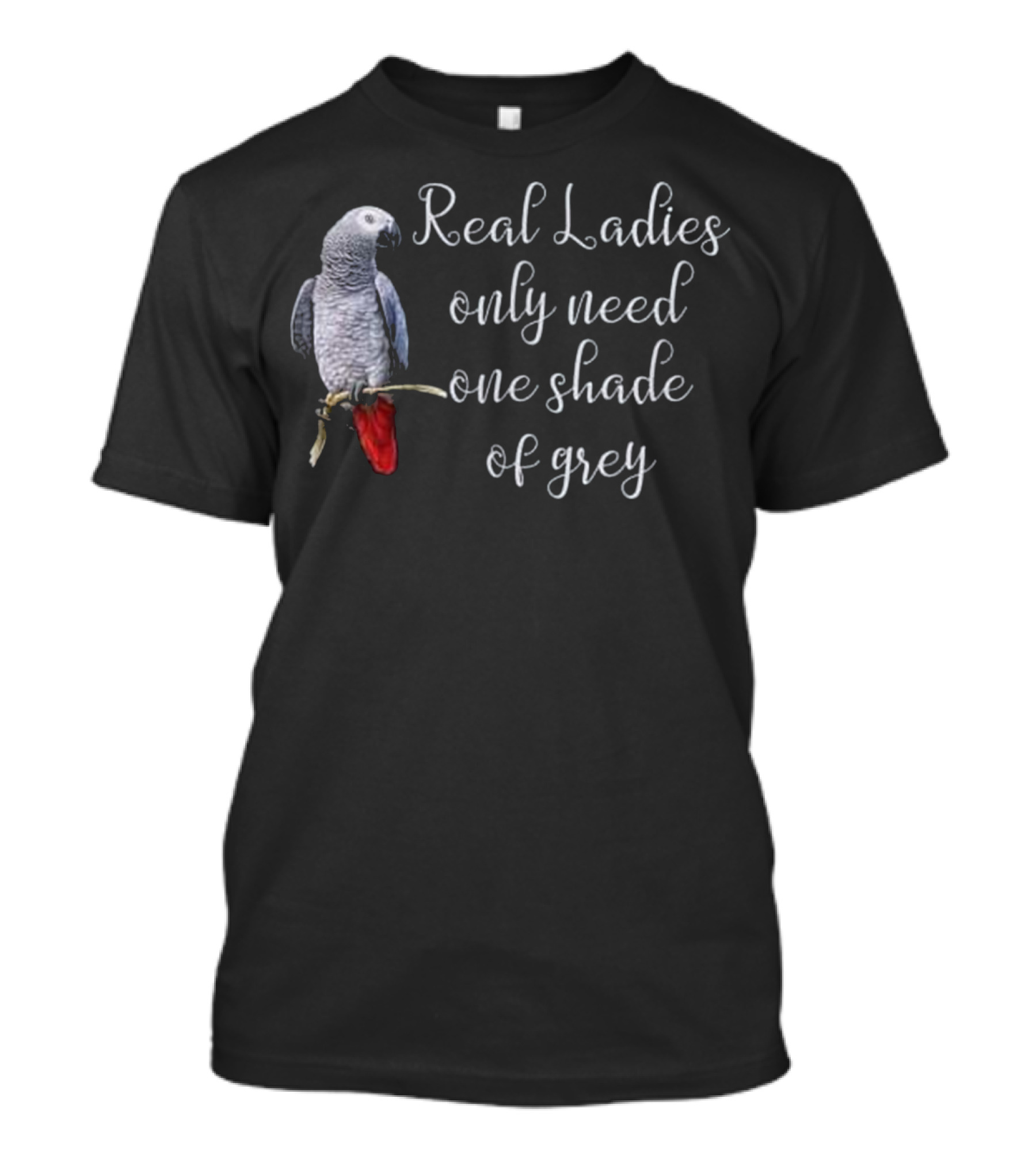 Real Ladies Only Need One Shade Of Grey African Gray Parrot T-Shirt