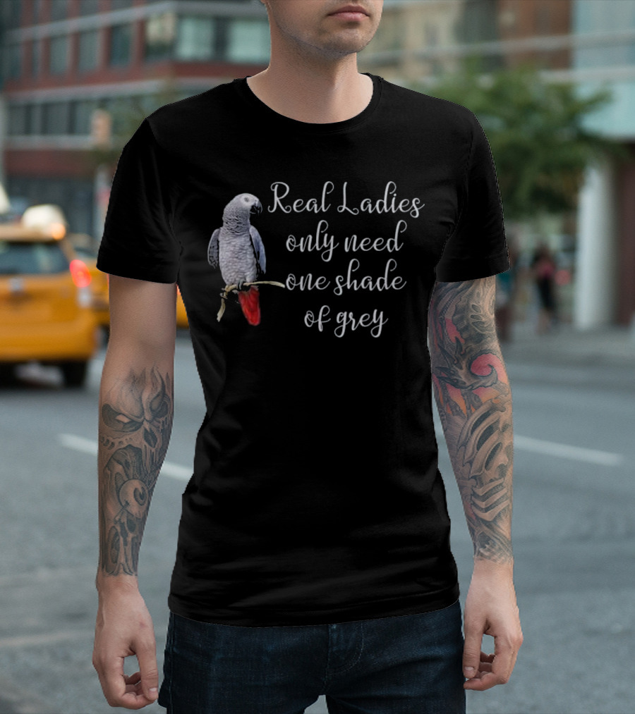 Real Ladies Only Need One Shade Of Grey African Gray Parrot T-Shirt