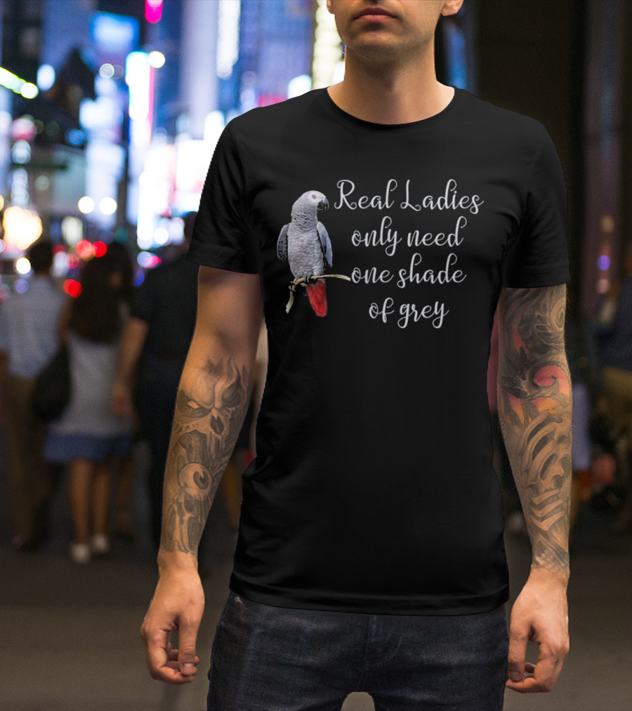 Real Ladies Only Need One Shade Of Grey African Gray Parrot T-Shirt