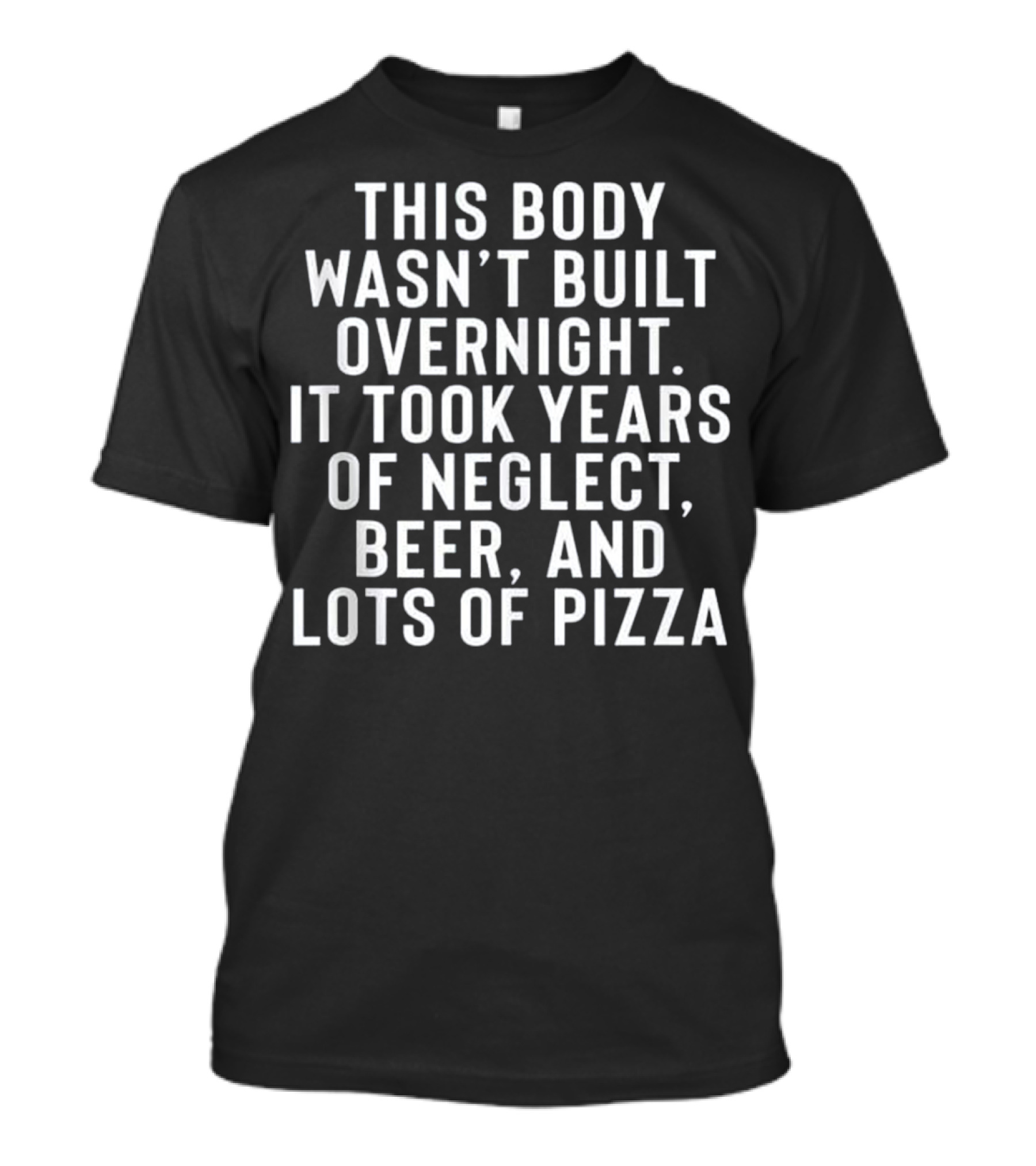 This Body Wasn't Built Overnight Neglect Beer Pizza T-Shirt