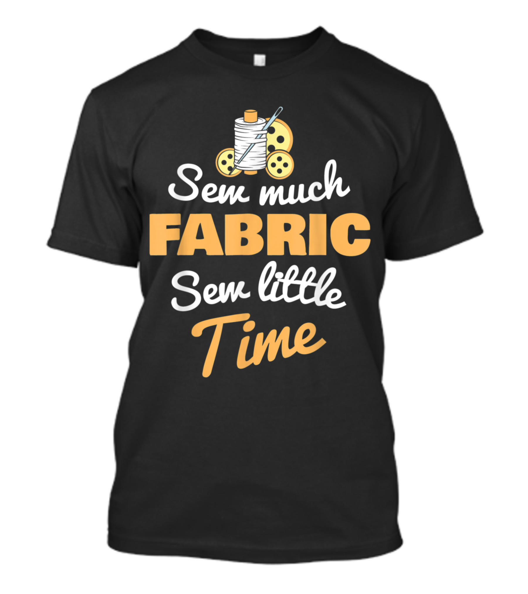 Sew Much Fabric Sew Little Time Sewing Stitch Thread Needle Buttons T-Shirt