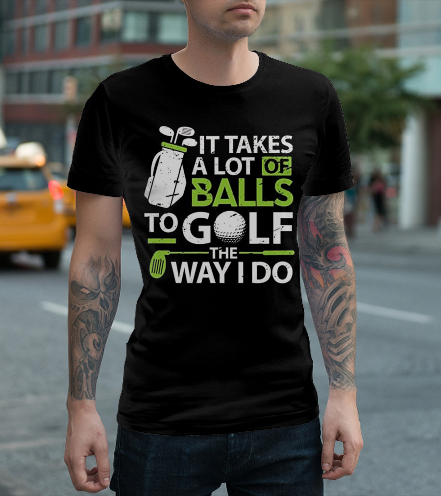 It Takes a Lot of Balls to Golf the Way I Do T-Shirt