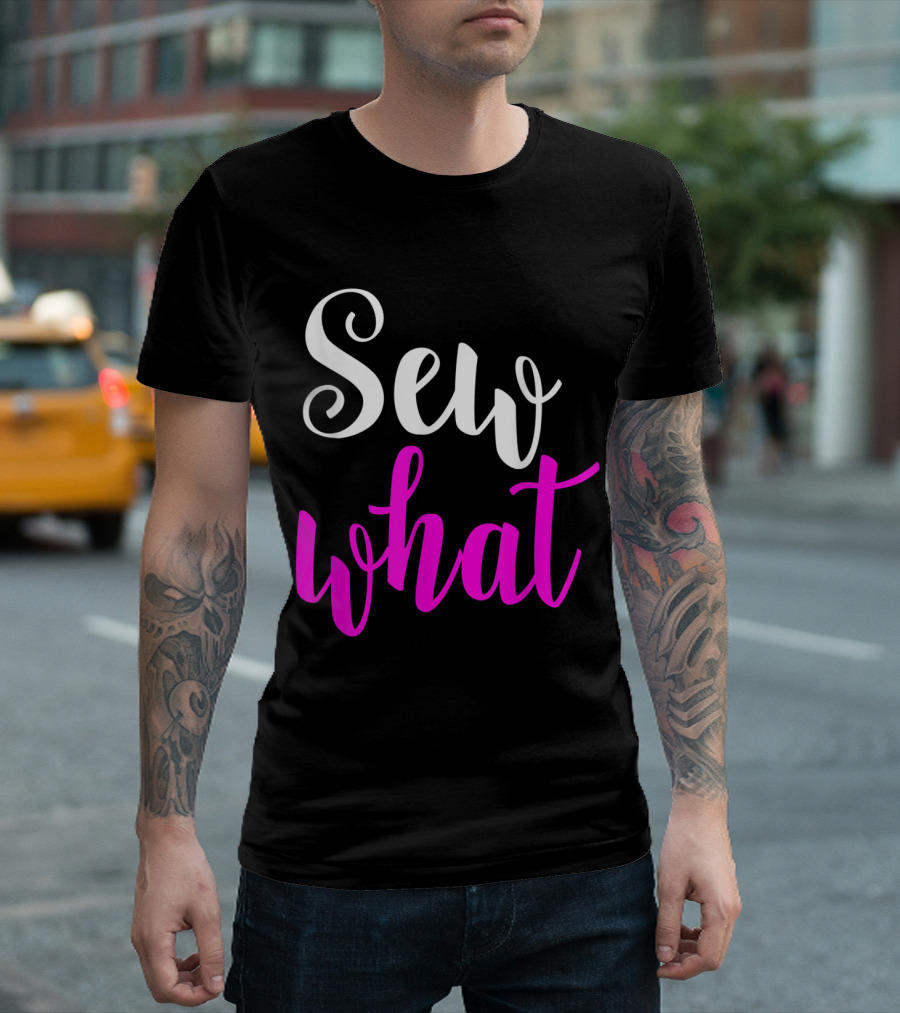 Sew What Quilters Sewing And Tailor Funn T-Shirt