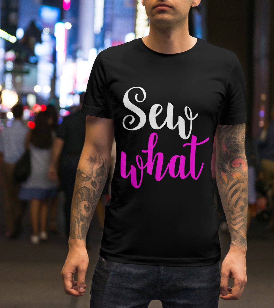 Sew What Quilters Sewing And Tailor Funn T-Shirt