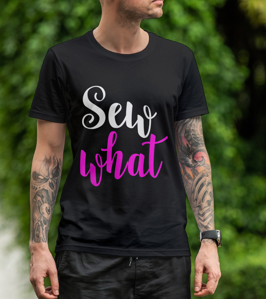 Sew What Quilters Sewing And Tailor Funn T-Shirt