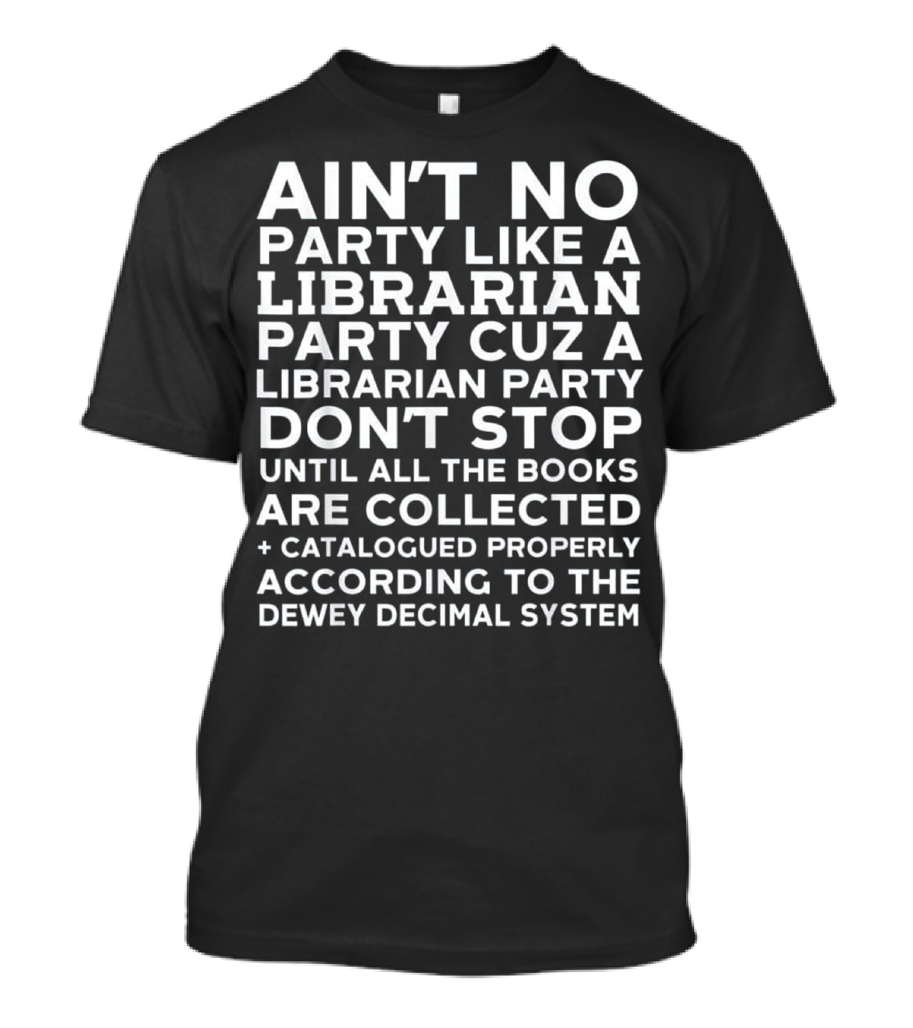 Ain't No Party Like A Librarian Party Cuz A Librarian Party Don't Stop Until All The Books Are Collected Catalogued Properly According To The Dewey Decimal System T-Shirt
