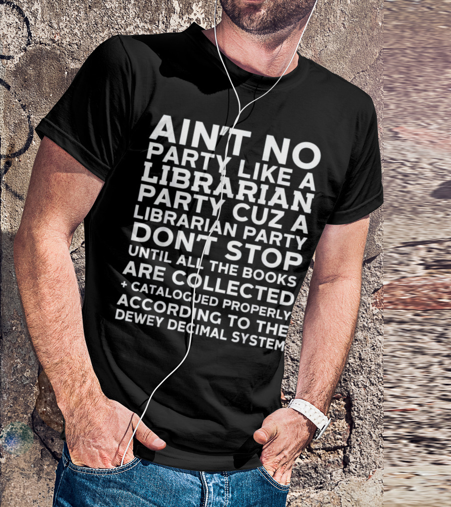 Ain't No Party Like A Librarian Party Cuz A Librarian Party Don't Stop Until All The Books Are Collected Catalogued Properly According To The Dewey Decimal System T-Shirt