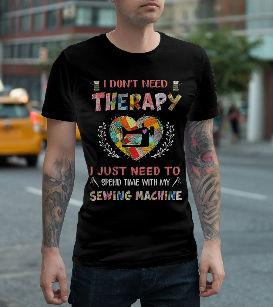 I Don't Need Therapy I Just Need to Spend Time with My Sewing Machine T-Shirt