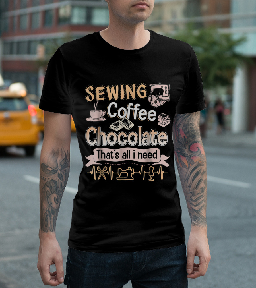 Sewing Coffee Chocolate That's All I Need Coffee Cup Sewing Machine Scissors Sewing Tools T-Shirt