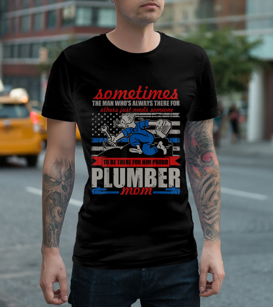 Sometimes the Man Who's Always There for Others Just Needs Someone to Be There for Him Proud Plumber Mom T-Shirt
