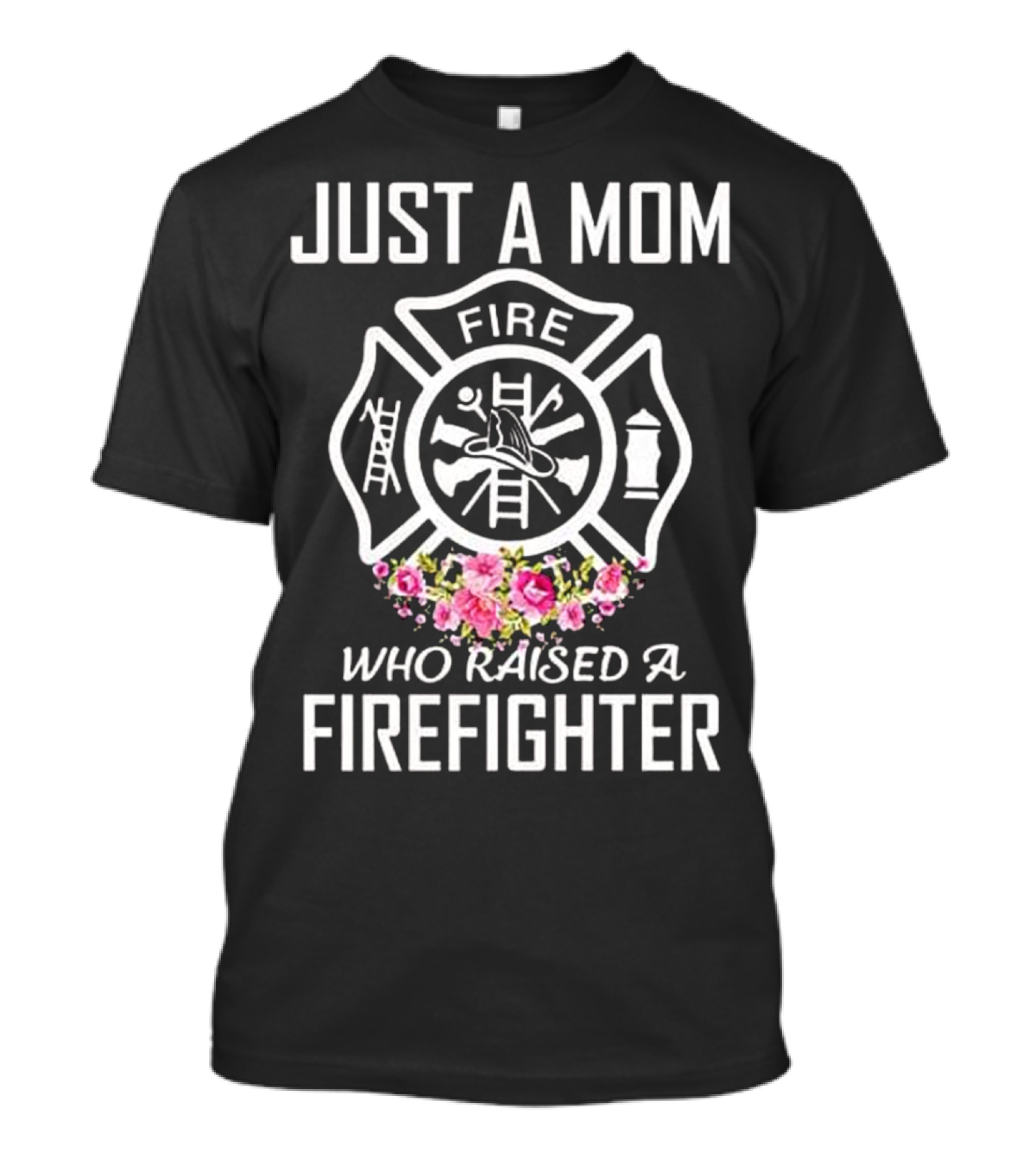 JUST A MOM WHO RAISED A FIREFIGHTER FIRE DEPARTMENT SYMBOL WITH FLORAL ACCENTS T-Shirt