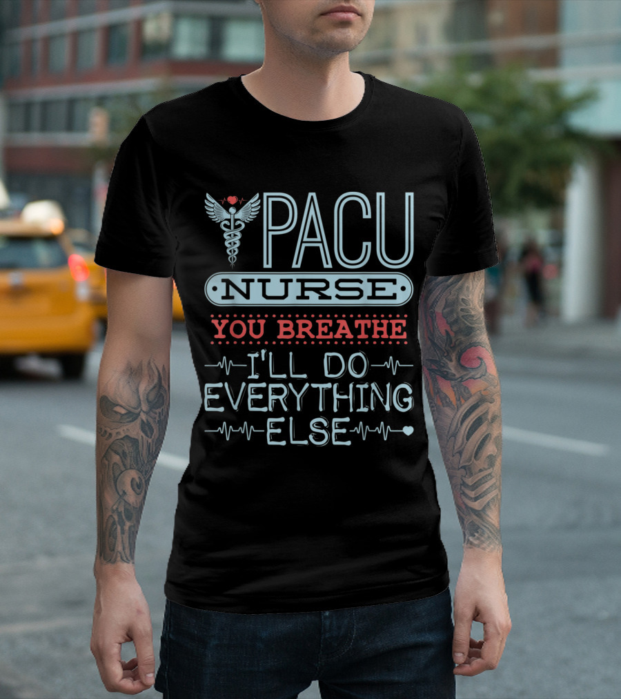 PACU Nurse You Breathe I'll Do Everything Else T-Shirt