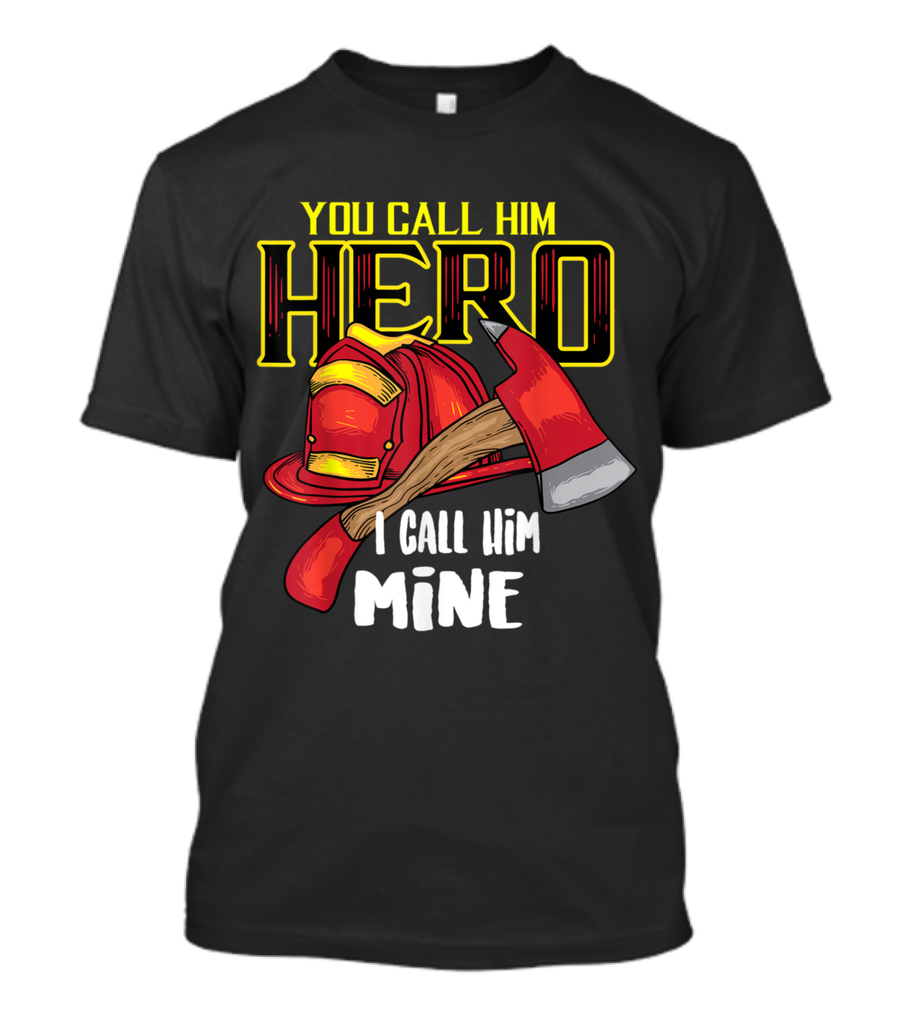 You Call Him Hero I Call Him Mine Firefighter Axe Helmet T-Shirt