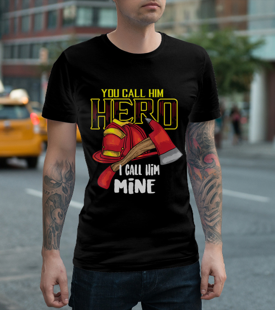 You Call Him Hero I Call Him Mine Firefighter Axe Helmet T-Shirt