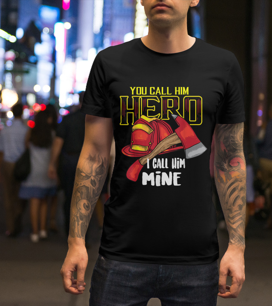 You Call Him Hero I Call Him Mine Firefighter Axe Helmet T-Shirt