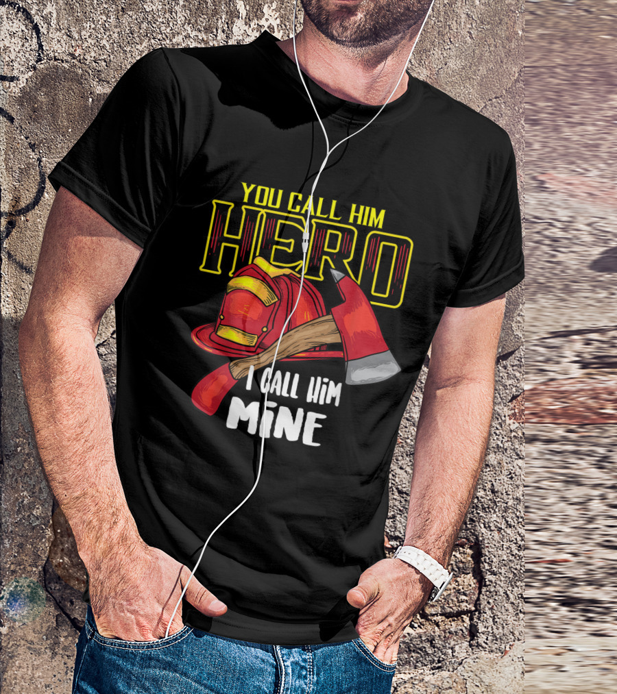 You Call Him Hero I Call Him Mine Firefighter Axe Helmet T-Shirt