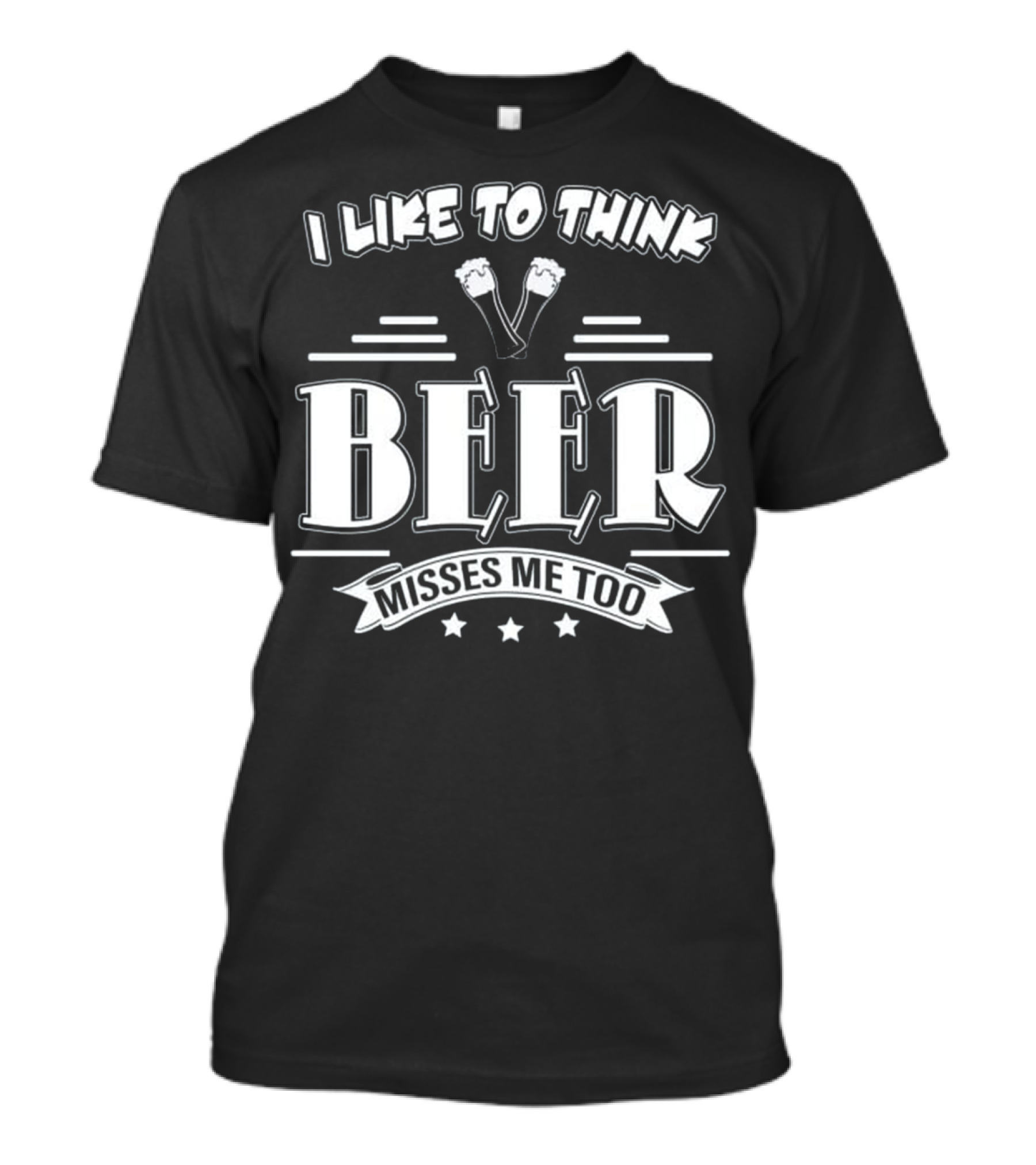 I Like To Think Beer Misses Me Too T-Shirt