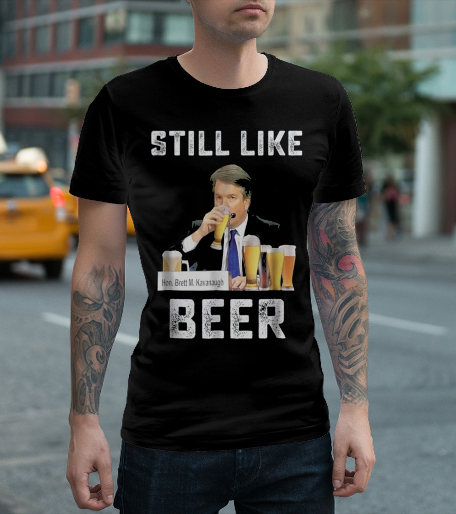 Hon. Brett M. Kavanaugh Still Like Beer T-Shirt
