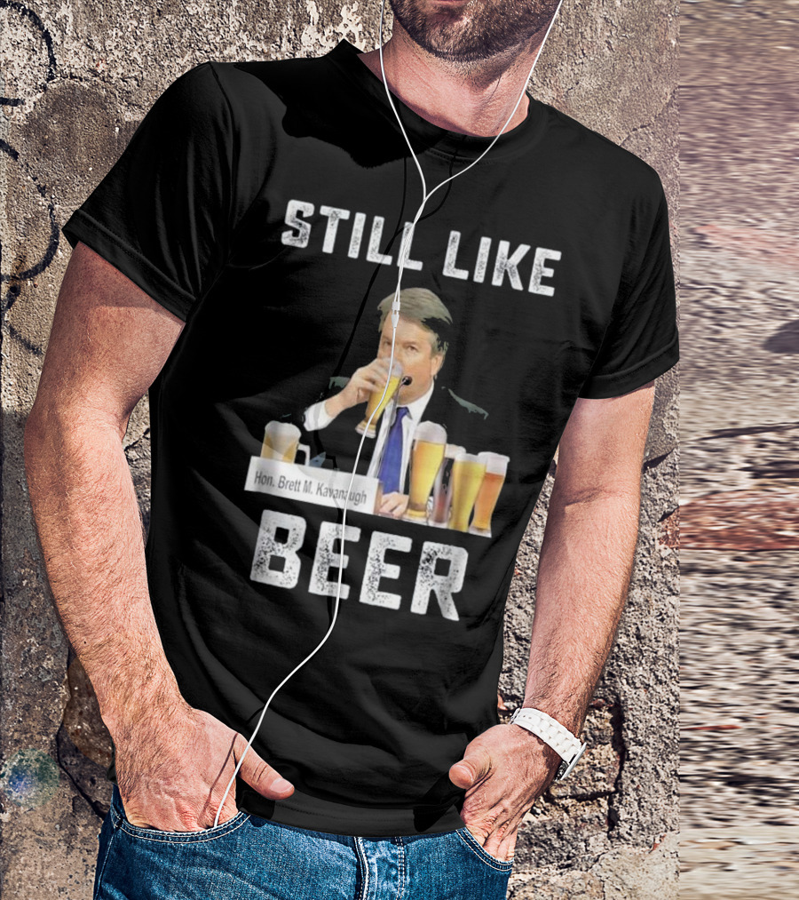 Hon. Brett M. Kavanaugh Still Like Beer T-Shirt