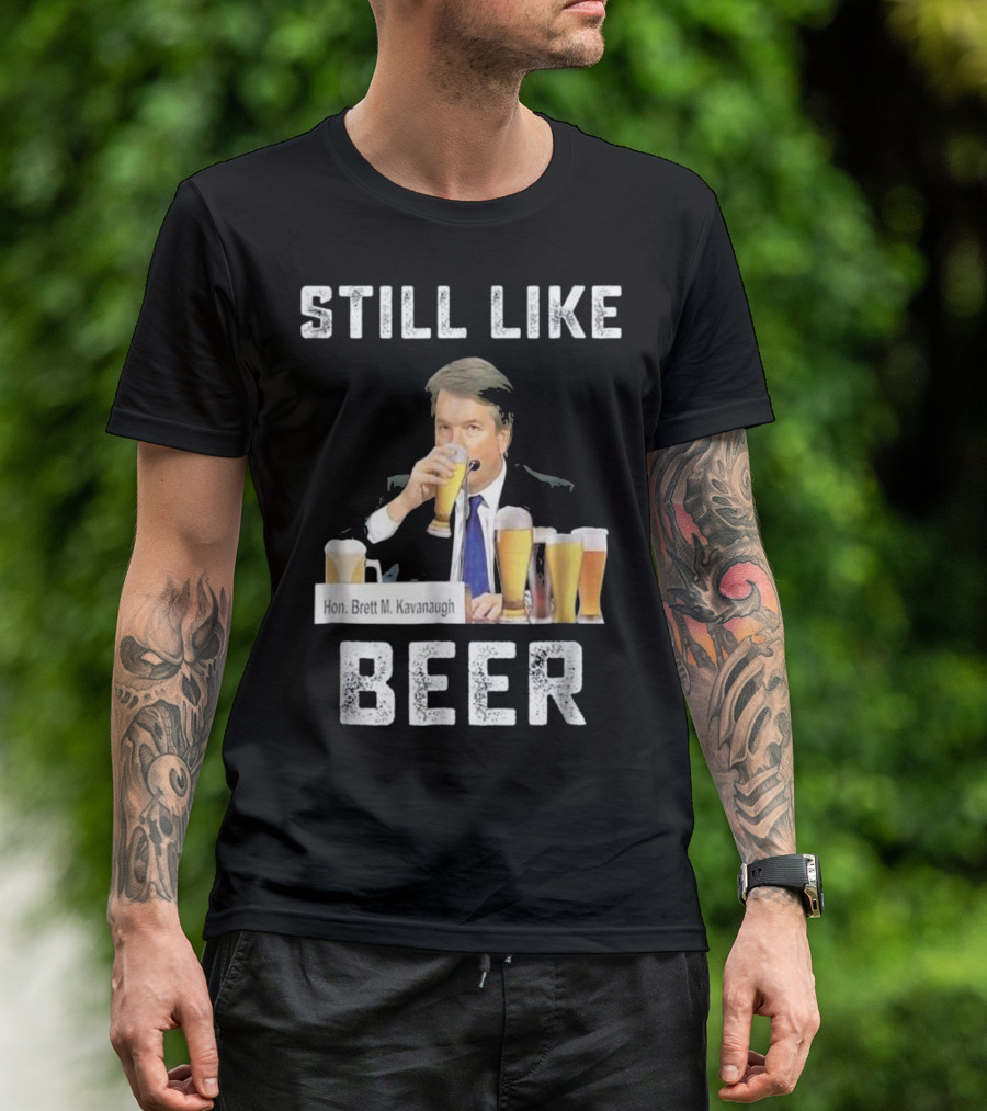 Hon. Brett M. Kavanaugh Still Like Beer T-Shirt