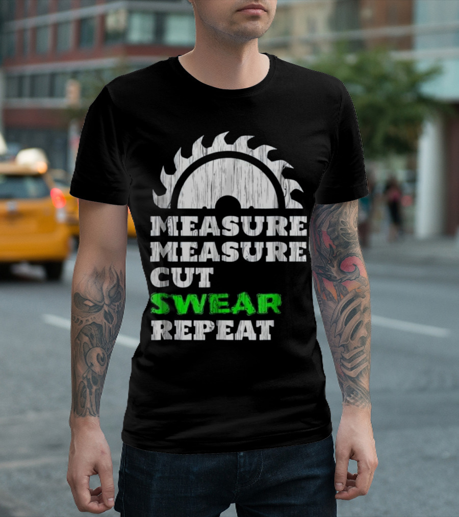 Measure Measure Cut Swear Repeat Carpentry Saw Blade T-Shirt