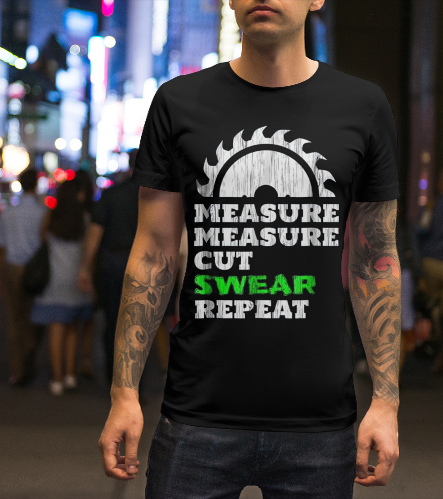 Measure Measure Cut Swear Repeat Carpentry Saw Blade T-Shirt