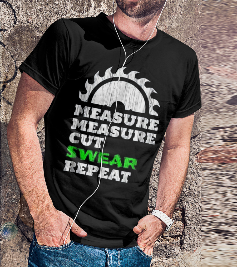 Measure Measure Cut Swear Repeat Carpentry Saw Blade T-Shirt