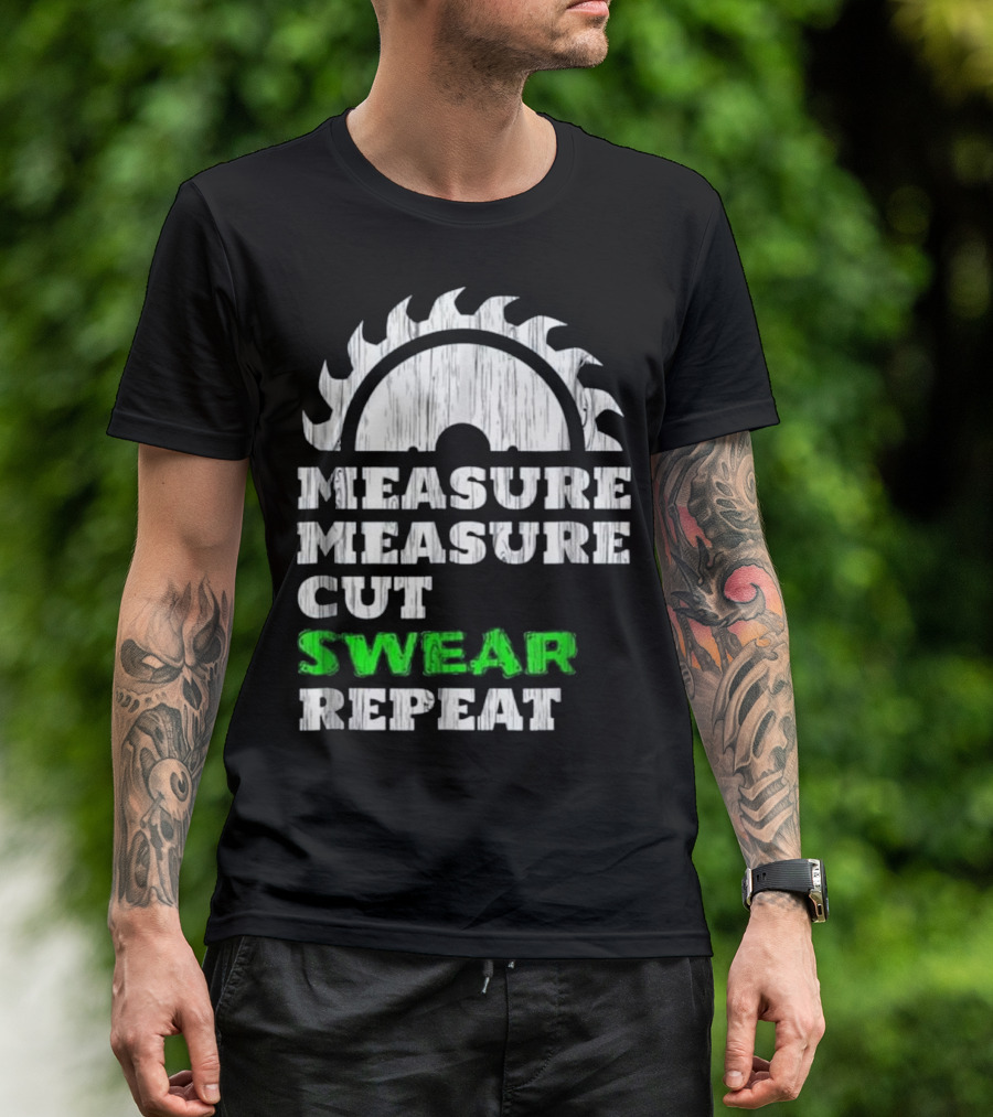 Measure Measure Cut Swear Repeat Carpentry Saw Blade T-Shirt