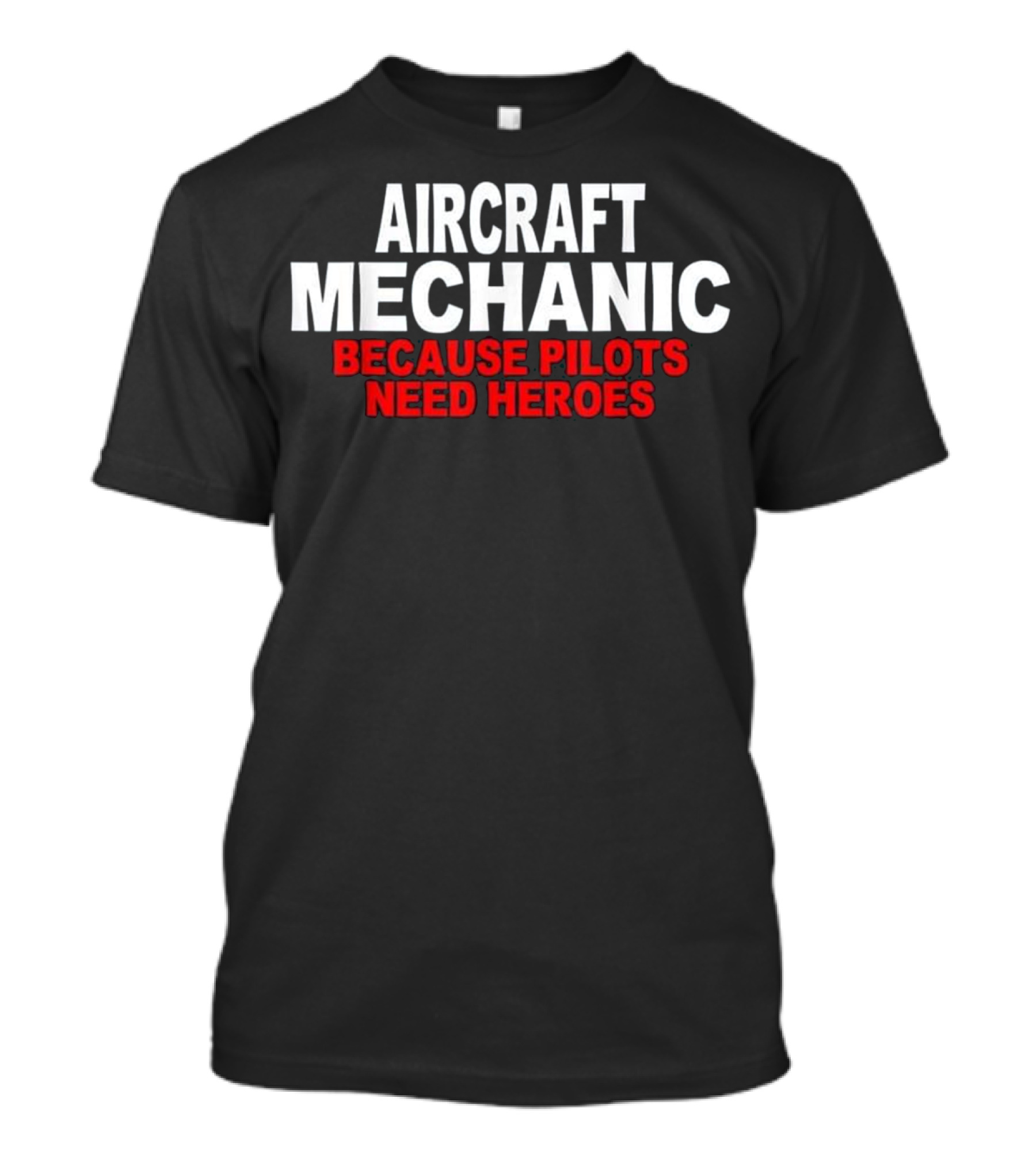 Aircraft Mechanic Because Pilots Need Heroes T-Shirt