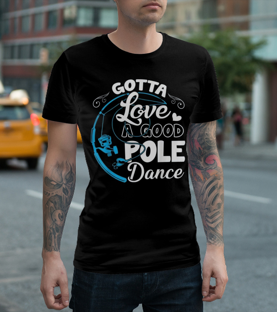 Gotta Love A Good Pole Dance Fishing Angler T-Shirt
